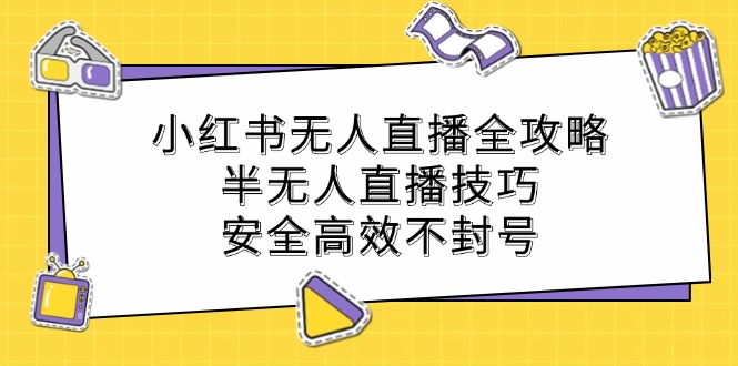 小红书无人直播全攻略：半无人直播技巧，安全高效不封号-枫客网创