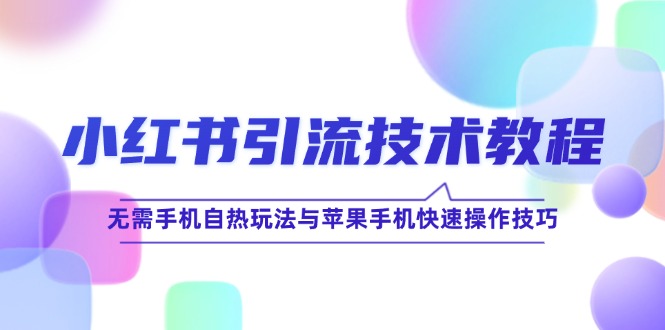 小红书引流技术教程：无需手机自热玩法与苹果手机快速操作技巧-枫客网创