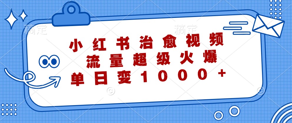 小红书治愈视频，流量超级火爆，单日变现1000+-枫客网创