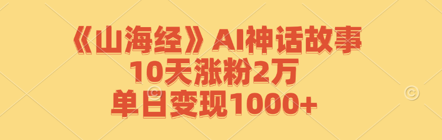 《山海经》AI神话故事，10天涨粉2万，单日变现1000+-枫客网创