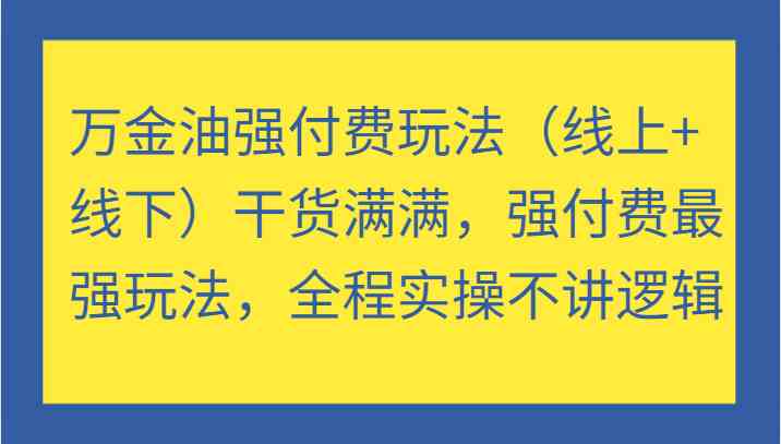 万金油强付费玩法（线上+线下）干货满满，强付费最强玩法，全程实操不讲逻辑-枫客网创