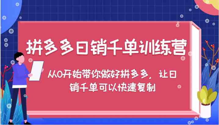 拼多多日销千单训练营，从0开始带你做好拼多多，让日销千单可以快速复制-枫客网创