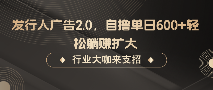 发行人广告2.0，自撸单日600+轻松躺赚扩大-枫客网创