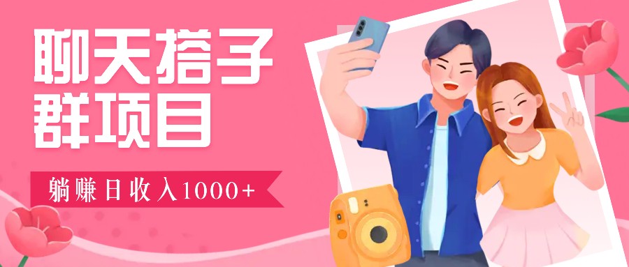 聊天搭子群项目：9.9元一单，全自动日入1000+，免费对接后台！-枫客网创