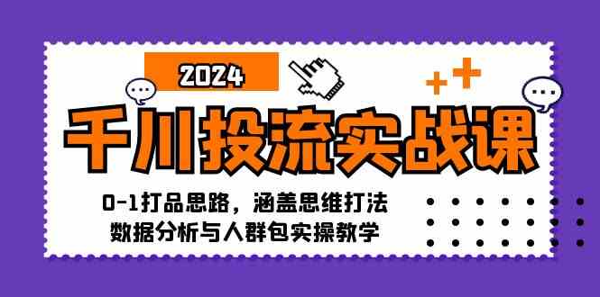 千川投流实战课：0-1打品思路，涵盖思维打法、数据分析与人群包实操教学-枫客网创