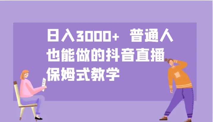 日入3000+  普通人也能做的抖音直播   保姆式教学-枫客网创