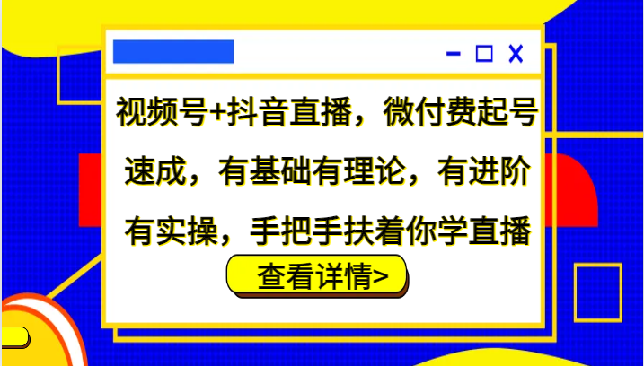 视频号+抖音直播，微付费起号速成，有基础有理论，有进阶有实操，手把手扶着你学直播-枫客网创