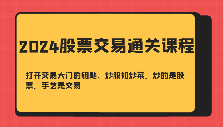 2024股票交易通关课-打开交易大门的钥匙、炒股如炒菜，炒的是股票，手艺是交易-枫客网创