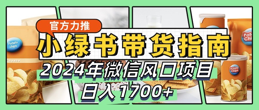 小绿书带货完全教学指南，2024年微信风口项目，日入1700+-枫客网创