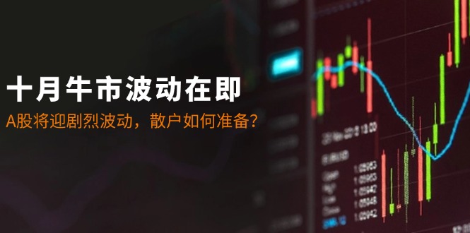 十月牛市波动在即：A股将迎剧烈波动，散户如何准备？-枫客网创