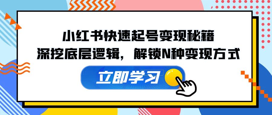 小红书快速起号变现秘籍：深挖底层逻辑，解锁N种变现方式-枫客网创