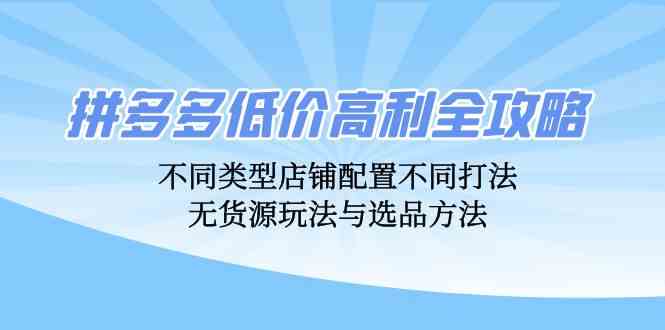 拼多多低价高利全攻略：不同类型店铺配置不同打法，无货源玩法与选品方法-枫客网创