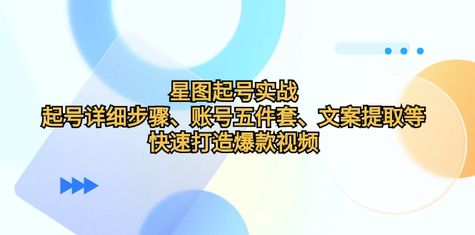 星图起号实战：起号详细步骤、账号五件套、文案提取等，快速打造爆款视频-枫客网创