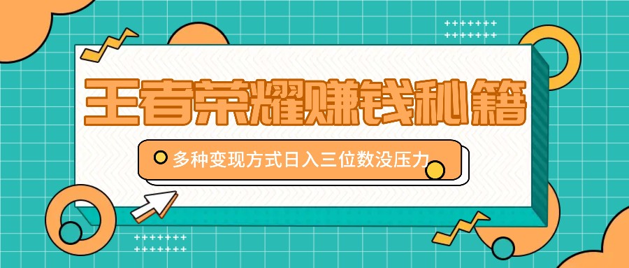 王者荣耀赚钱秘籍，多种变现方式，日入三位数没压力【附送资料】-枫客网创