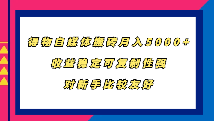 得物自媒体搬砖，月入5000+，收益稳定可复制性强，对新手比较友好-枫客网创