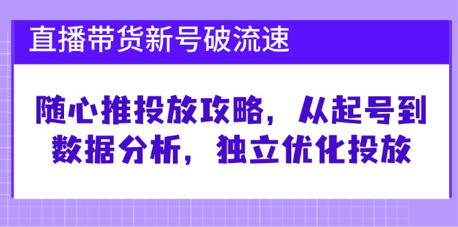 直播带货新号破流速：随心推投放攻略，从起号到数据分析，独立优化投放-枫客网创