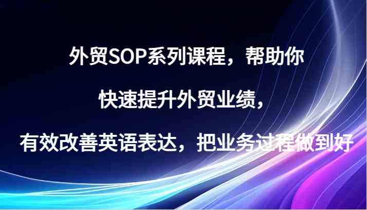 外贸SOP系列课程，帮助你快速提升外贸业绩，有效改善英语表达，把业务过程做到好-枫客网创