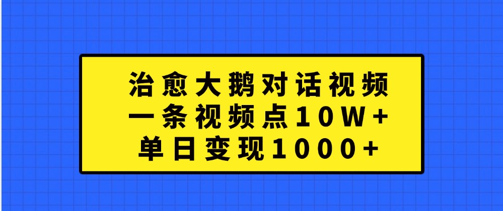 治愈大鹅对话视频，一条视频点赞 10W+，单日变现1000+-枫客网创