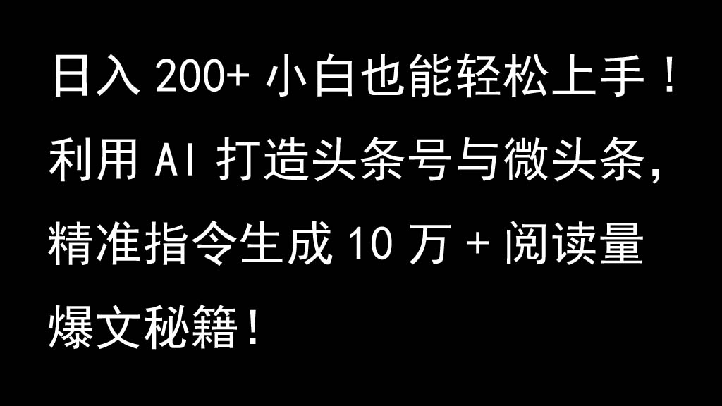 利用AI打造头条号与微头条，精准指令生成10万+阅读量爆文秘籍！日入200+小白也能轻…-枫客网创