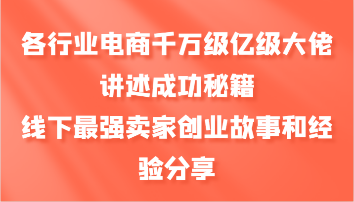 各行业电商千万级亿级大佬讲述成功秘籍，线下最强卖家创业故事和经验分享-枫客网创