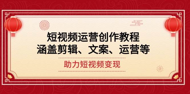 短视频运营创作教程，涵盖剪辑、文案、运营等，助力短视频变现-枫客网创