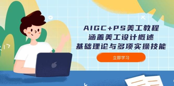 AIGC+PS美工教程：涵盖美工设计概述、基础理论与多项实操技能-枫客网创