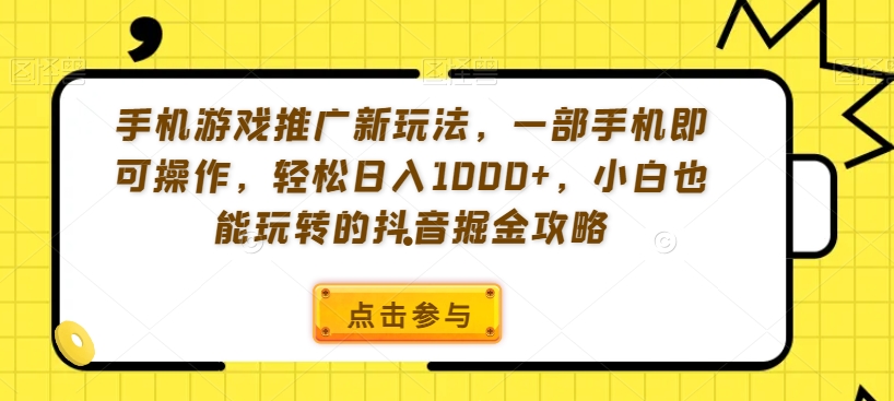 手机游戏推广新玩法，一部手机即可操作，轻松日入1000+，小白也能玩转的抖音掘金攻略【揭秘】-枫客网创