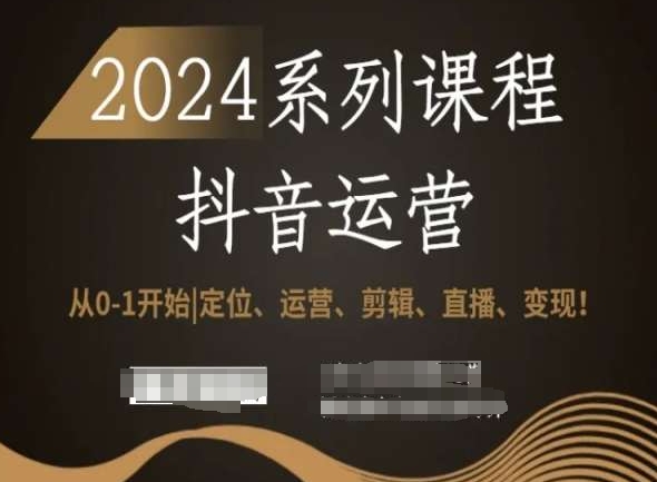 2024抖音运营全套系列课程，从0-1开始，定位、运营、剪辑、直播、变现！-枫客网创