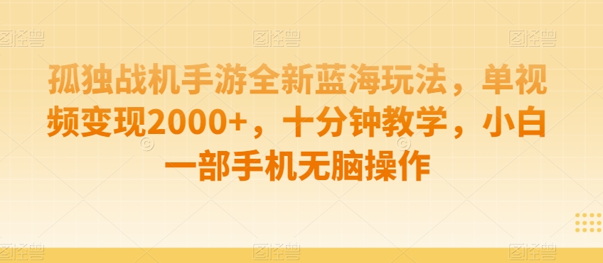 孤独战机手游全新蓝海玩法，单视频变现2000+，十分钟教学，小白一部手机无脑操作【揭秘】-枫客网创