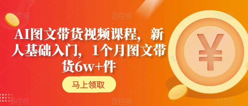 AI图文带货视频课程，新人基础入门，1个月图文带货6w+件-枫客网创