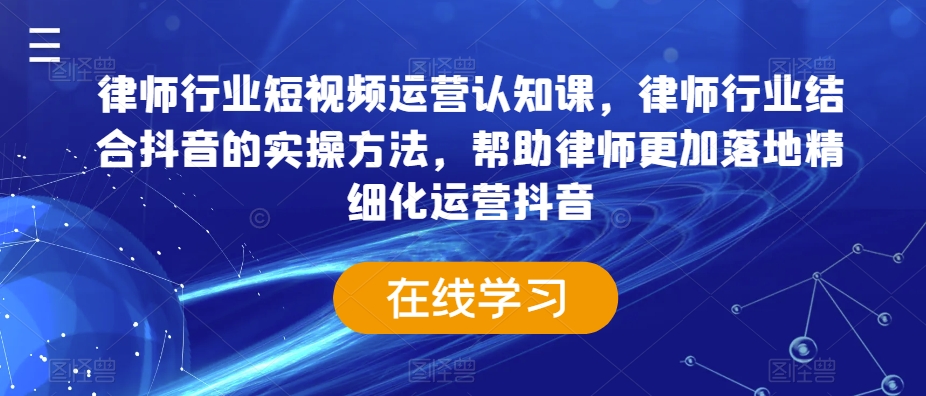 律师行业短视频运营认知课，律师行业结合抖音的实操方法，帮助律师更加落地精细化运营抖音-枫客网创