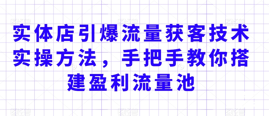 实体店引爆流量获客技术实操方法，手把手教你搭建盈利流量池，让你的生意客户裂变渠道裂变-枫客网创