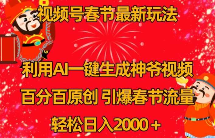 视频号春节最新玩法，利用AI一键生成财神爷视频，百分百原创，引爆春节流量，轻松日入2000＋【揭秘】-枫客网创