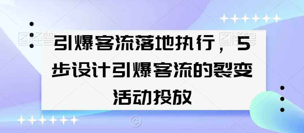 引爆客流落地执行，5步设计引爆客流的裂变活动投放-枫客网创