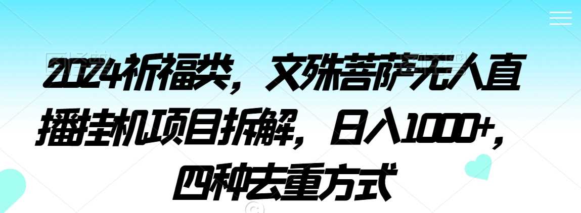 2024祈福类，文殊菩萨无人直播挂机项目拆解，日入1000+，四种去重方式【揭秘】-枫客网创