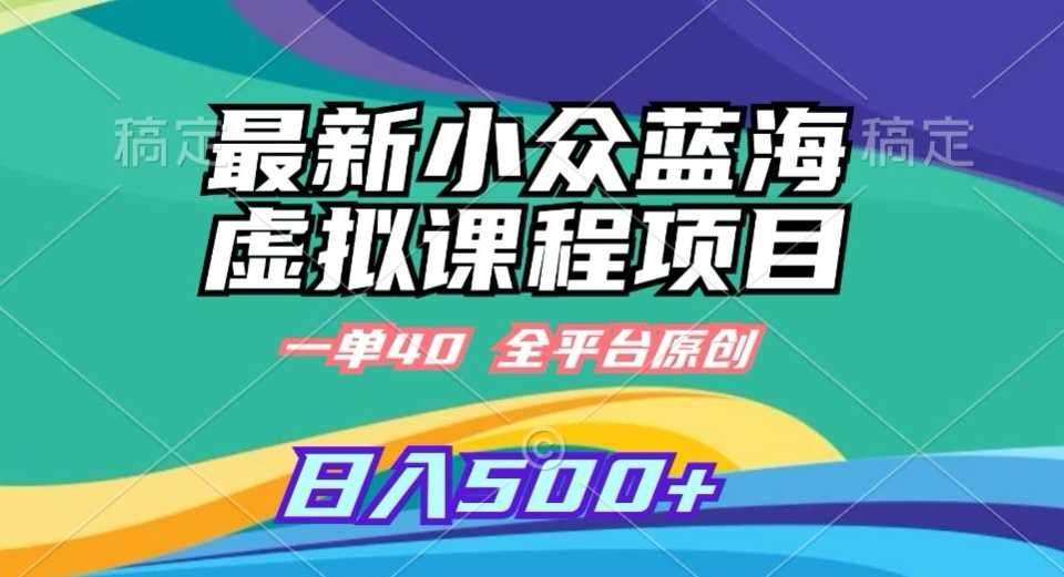 最新小众蓝海虚拟课程，一单40元，全平台纯原创，轻松日入500+【揭秘】-枫客网创