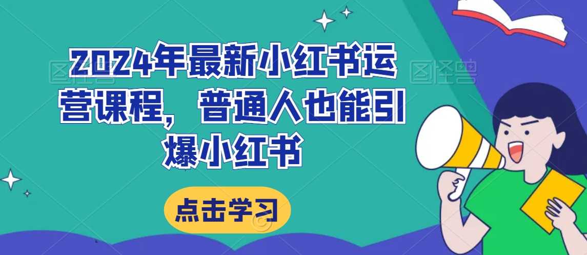 2024年最新小红书运营课程，普通人也能引爆小红书-枫客网创