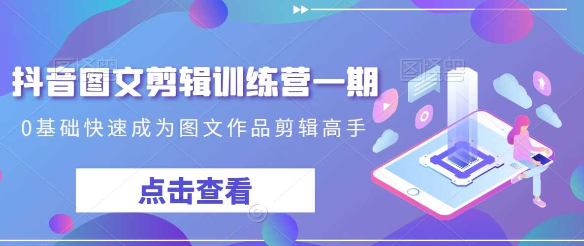 抖音图文剪辑训练营一期，0基础快速成为图文作品剪辑高手-枫客网创