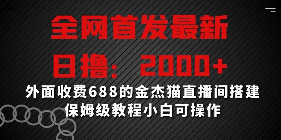 全网首发最新，日撸2000+，外面收费688的金杰猫直播间搭建，保姆级教程小白可操作【揭秘】-枫客网创