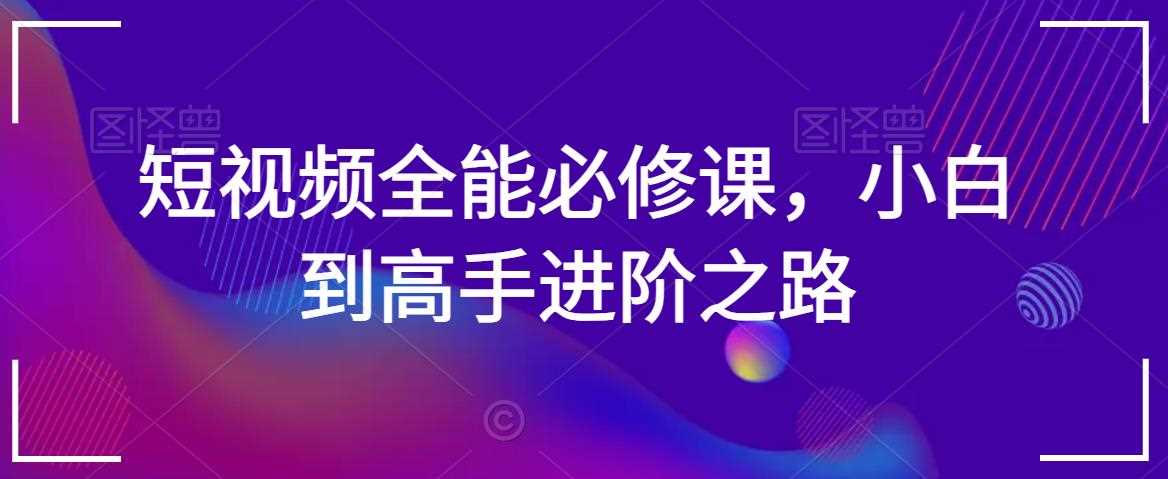 短视频全能必修课，小白到高手进阶之路-枫客网创