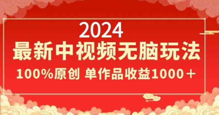 2024最新中视频无脑玩法，作品制作简单，100%原创，单作品收益1000＋【揭秘】-枫客网创