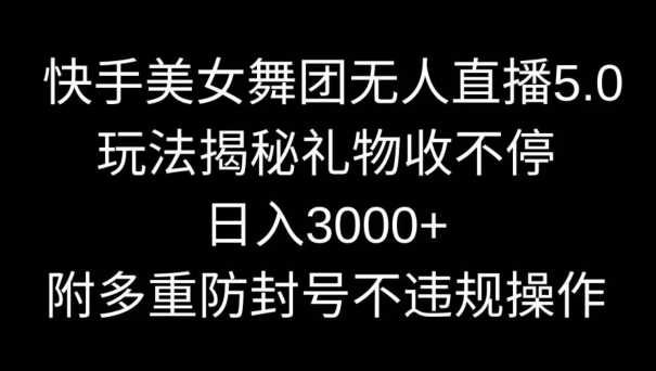 快手美女舞团无人直播5.0玩法，礼物收不停，日入3000+，内附多重防封号不违规操作【揭秘】-枫客网创