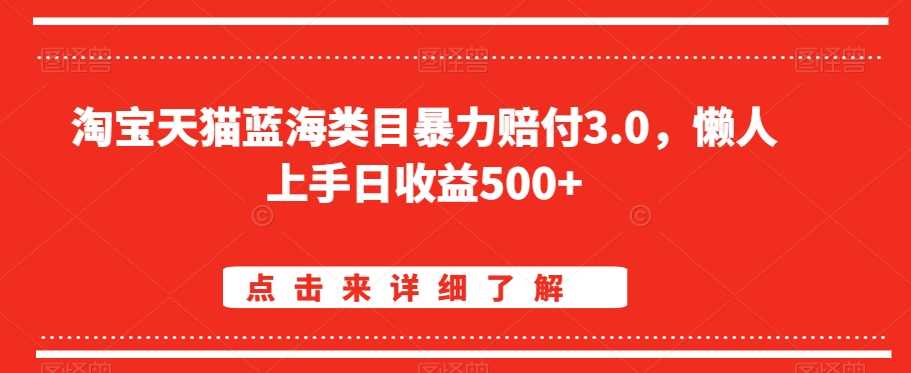 淘宝天猫蓝海类目暴力赔付3.0，懒人上手日收益500+【仅揭秘】-枫客网创