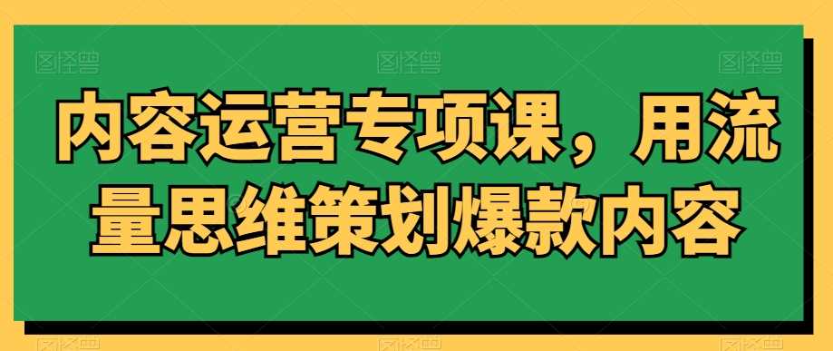 内容运营专项课，用流量思维策划爆款内容-枫客网创