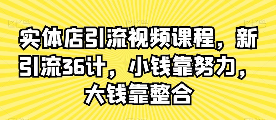 实体店引流视频课程，新引流36计，小钱靠努力，大钱靠整合-枫客网创