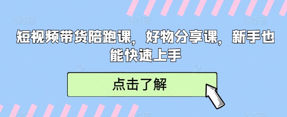 短视频带货陪跑课，好物分享课，新手也能快速上手-枫客网创