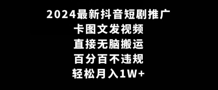 2024最新抖音短剧推广，卡图文发视频，直接无脑搬，百分百不违规，轻松月入1W+【揭秘】-枫客网创