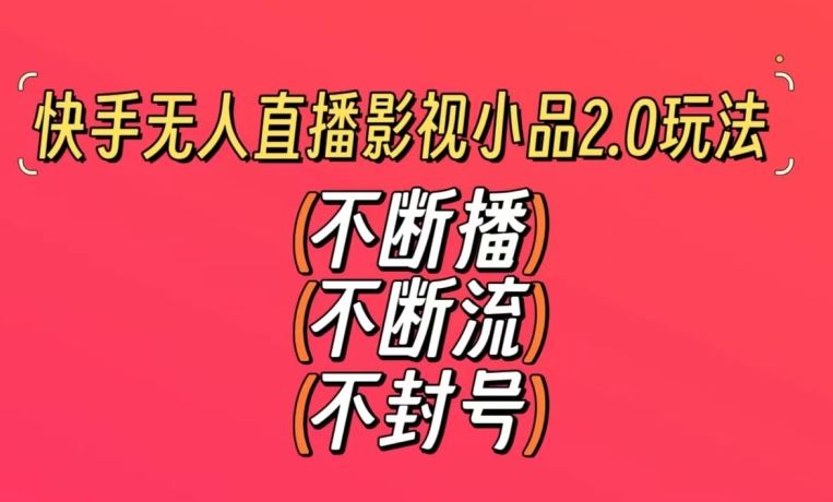 快手无人直播影视小品2.0玩法，不断流，不封号，不需要会剪辑，每天能稳定500-1000+【揭秘】-枫客网创