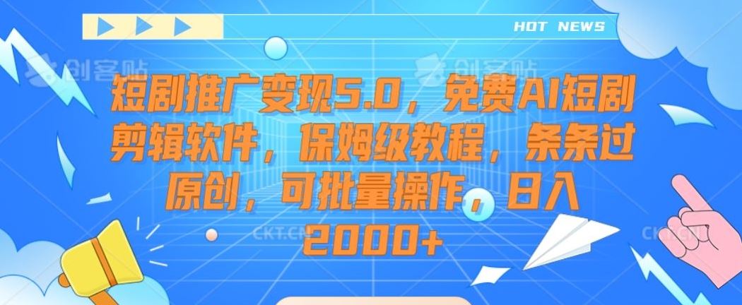 短剧推广变现5.0，免费AI短剧剪辑软件，保姆级教程，条条过原创，可批量操作，日入2000+【揭秘】-枫客网创