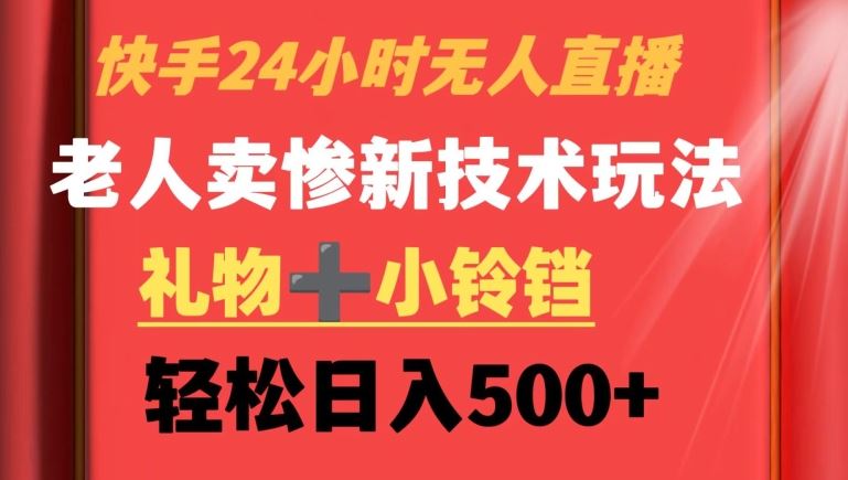 快手24小时无人直播，老人卖惨最新技术玩法，礼物+小铃铛，轻松日入500+【揭秘】-枫客网创